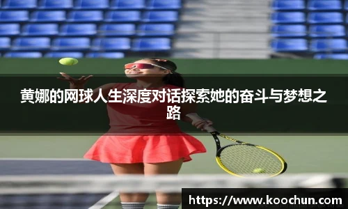 黄娜的网球人生深度对话探索她的奋斗与梦想之路