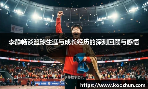 李静畅谈篮球生涯与成长经历的深刻回顾与感悟
