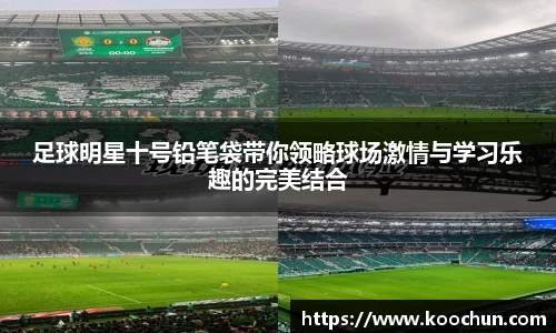 足球明星十号铅笔袋带你领略球场激情与学习乐趣的完美结合