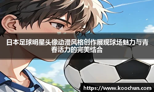 日本足球明星头像动漫风格创作展现球场魅力与青春活力的完美结合